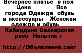 Вечернее платье  в пол  › Цена ­ 13 000 - Все города Одежда, обувь и аксессуары » Женская одежда и обувь   . Кабардино-Балкарская респ.,Нальчик г.